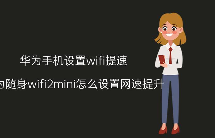 华为手机设置wifi提速 华为随身wifi2mini怎么设置网速提升？